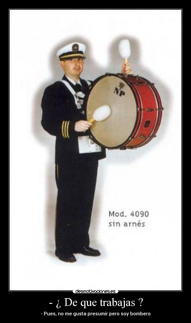 - ¿ De que trabajas ? - - Pues, no me gusta presumir pero soy bombero