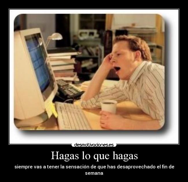 Hagas lo que hagas - siempre vas a tener la sensación de que has desaprovechado el fin de semana