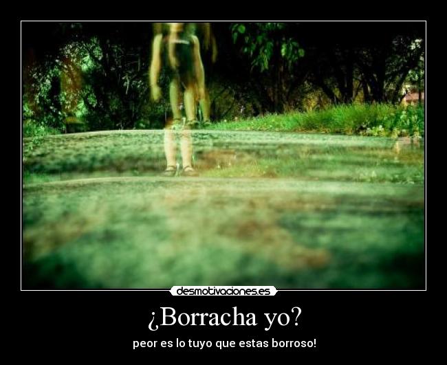 ¿Borracha yo? -