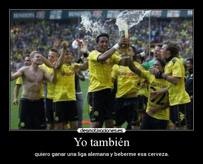 Yo también - quiero ganar una liga alemana y beberme esa cerveza.
