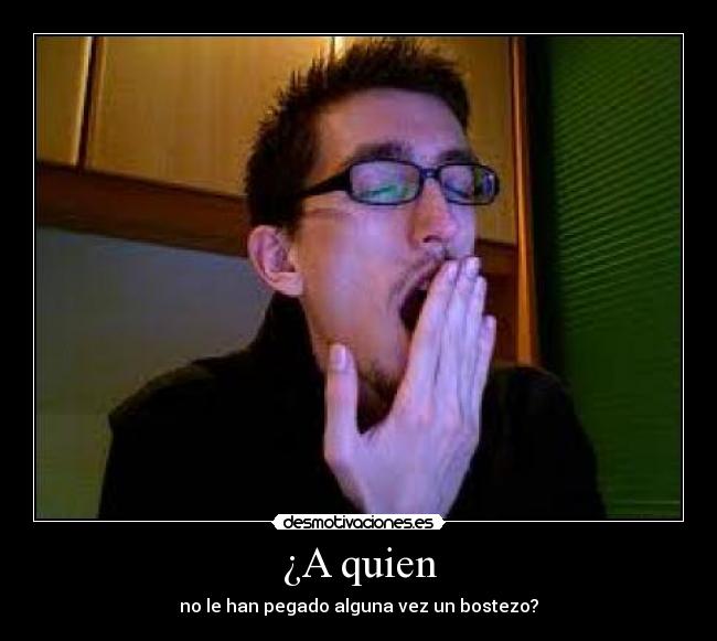 ¿A quien - no le han pegado alguna vez un bostezo?