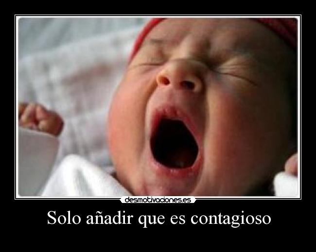 Solo añadir que es contagioso -