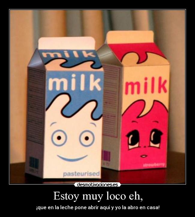 Estoy muy loco eh, -