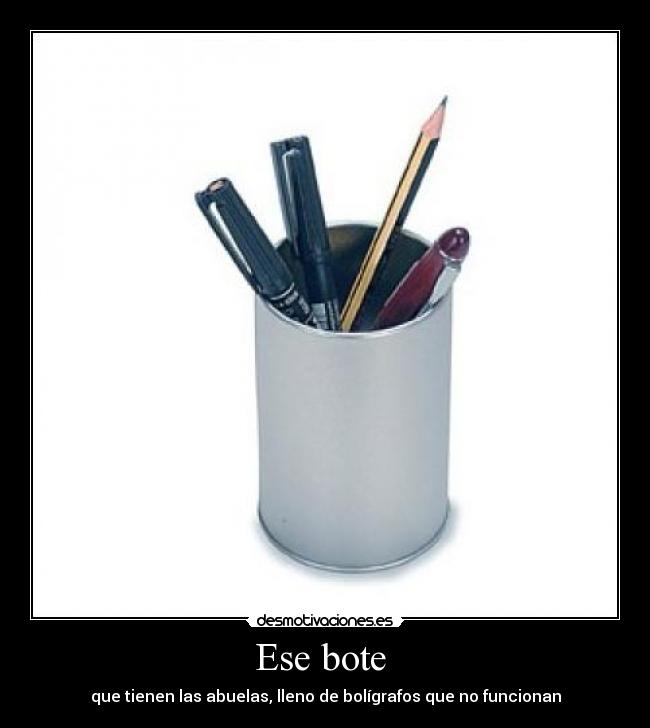 Ese bote  - que tienen las abuelas, lleno de bolígrafos que no funcionan