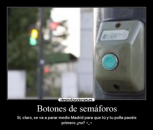 Botones de semáforos - Sí, claro, se va a parar medio Madrid para que tú y tu polla paséis primero ¿no? ¬_¬