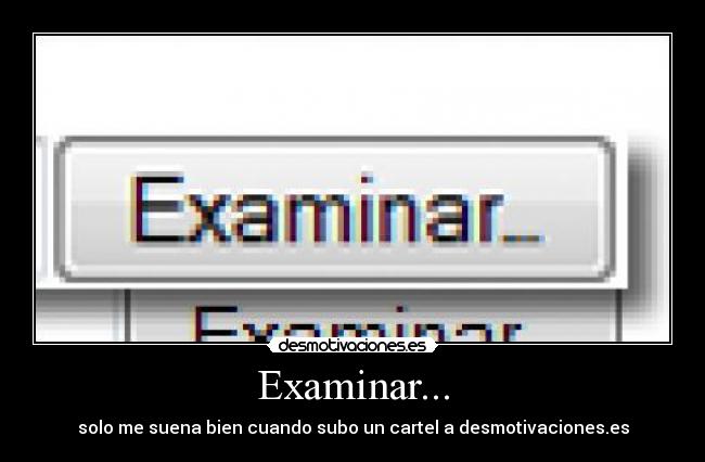 Examinar... - solo me suena bien cuando subo un cartel a desmotivaciones.es