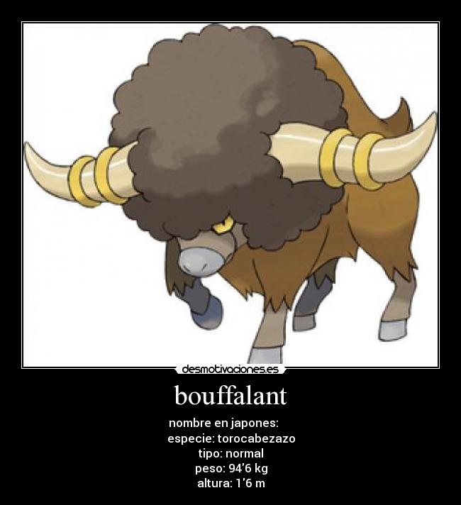 bouffalant - nombre en japones: バッフロン
especie: torocabezazo
tipo: normal
peso: 946 kg
altura: 16 m