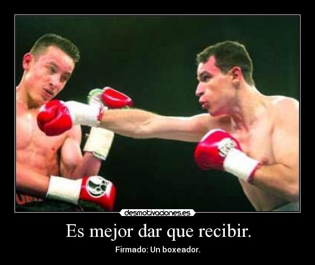 Es mejor dar que recibir. - Firmado: Un boxeador.