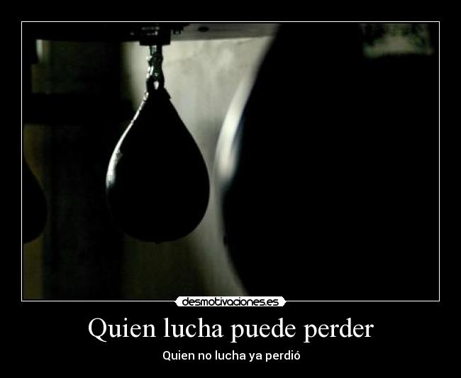 Quien lucha puede perder - Quien no lucha ya perdió