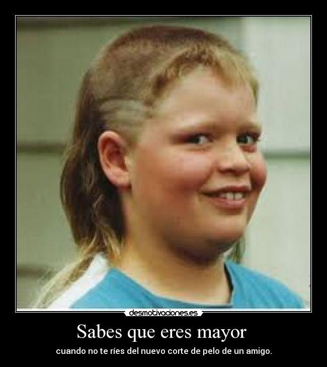 Sabes que eres mayor - cuando no te ríes del nuevo corte de pelo de un amigo.
