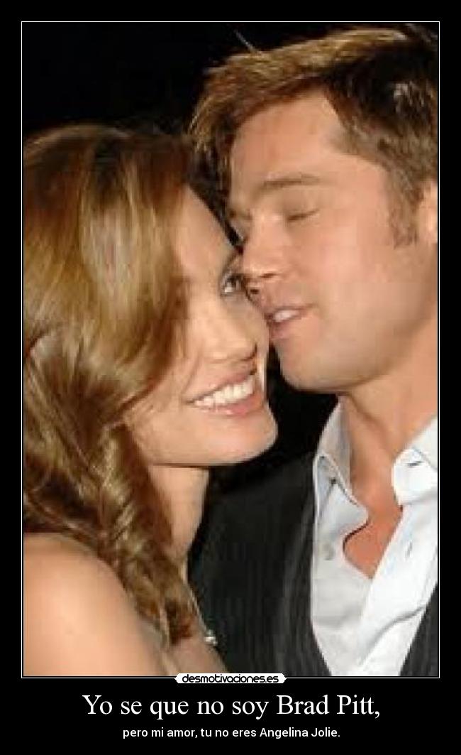 Yo se que no soy Brad Pitt, -