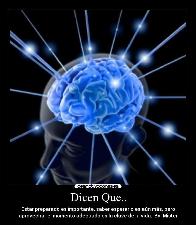 Dicen Que.. - Estar preparado es importante, saber esperarlo es aún más, pero
aprovechar el momento adecuado es la clave de la vida.  By: Mister