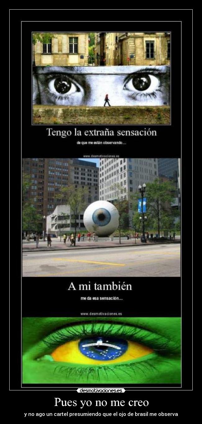 Pues yo no me creo - y no ago un cartel presumiendo que el ojo de brasil me observa