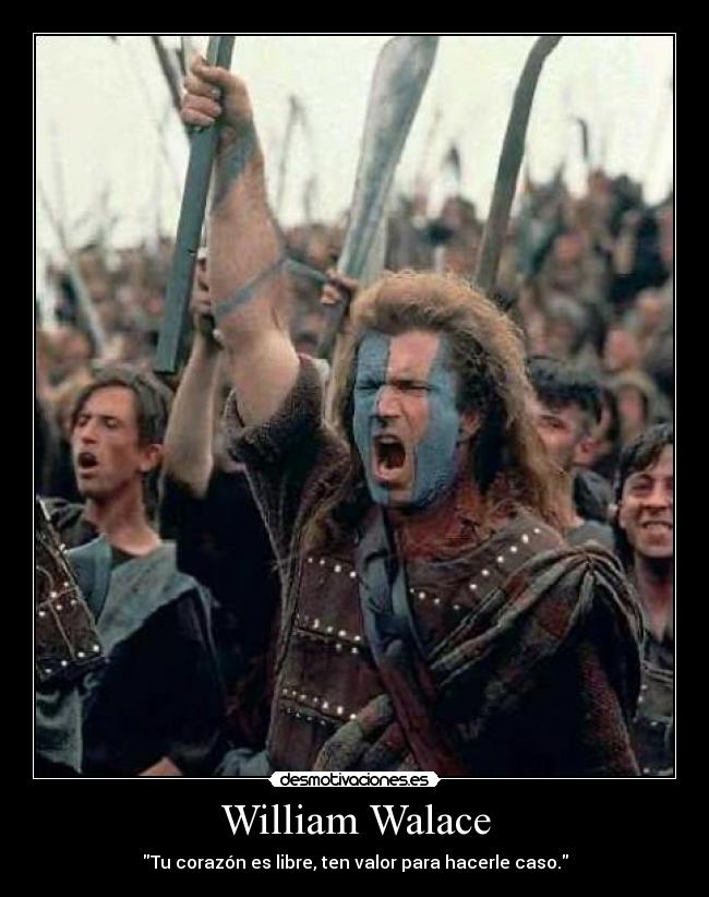 William Walace - Tu corazón es libre, ten valor para hacerle caso.