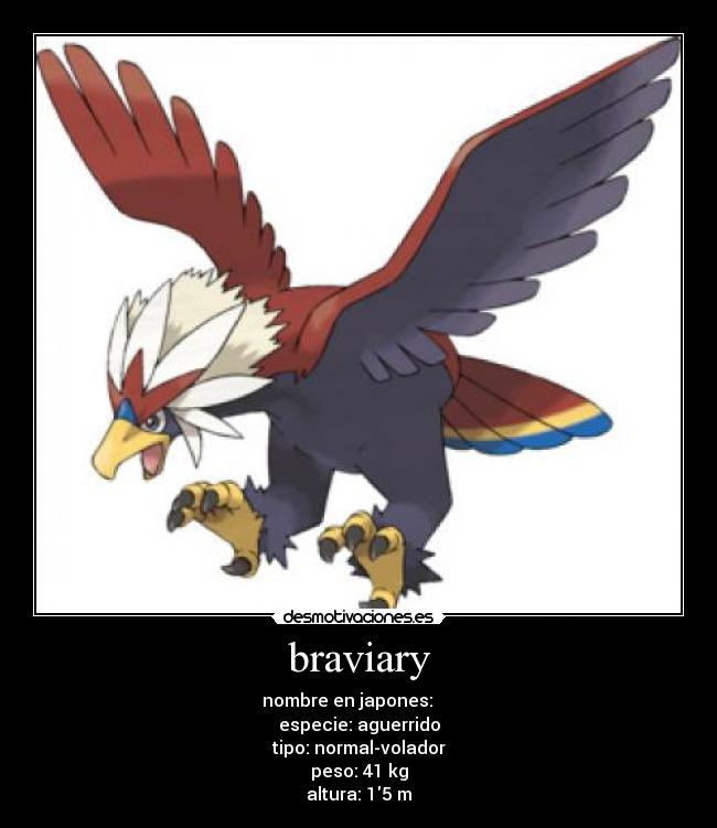 braviary - nombre en japones: ウォーグル
especie: aguerrido
tipo: normal-volador
peso: 41 kg
altura: 15 m