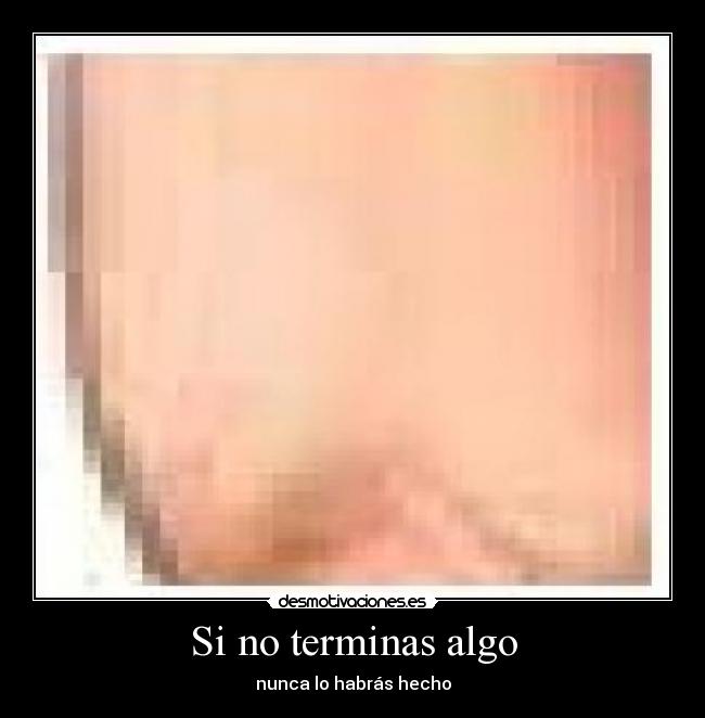 Si no terminas algo - nunca lo habrás hecho