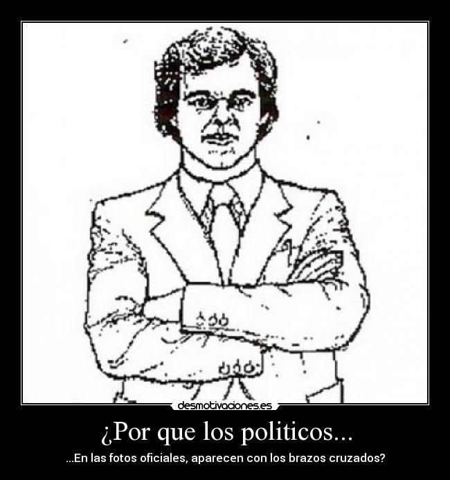 ¿Por que los politicos... - ...En las fotos oficiales, aparecen con los brazos cruzados?