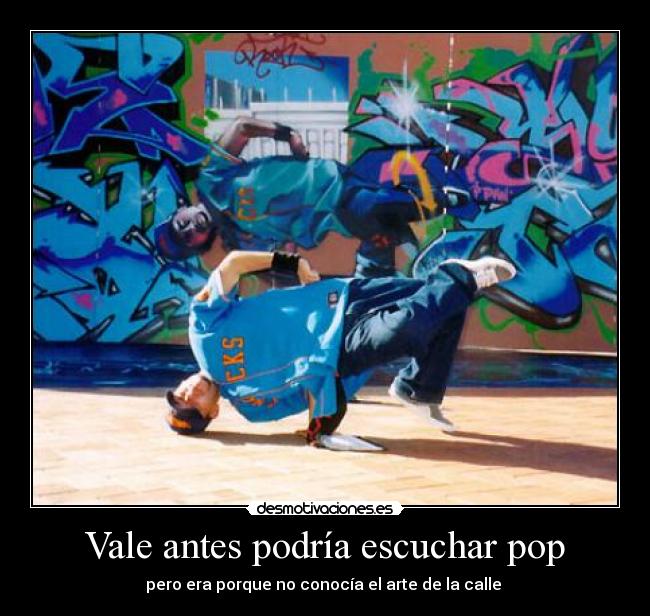 Vale antes podría escuchar pop - pero era porque no conocía el arte de la calle