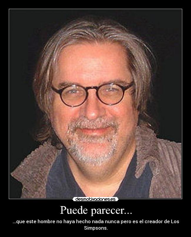 Puede parecer... - ...que este hombre no haya hecho nada nunca pero es el creador de Los Simpsons.
