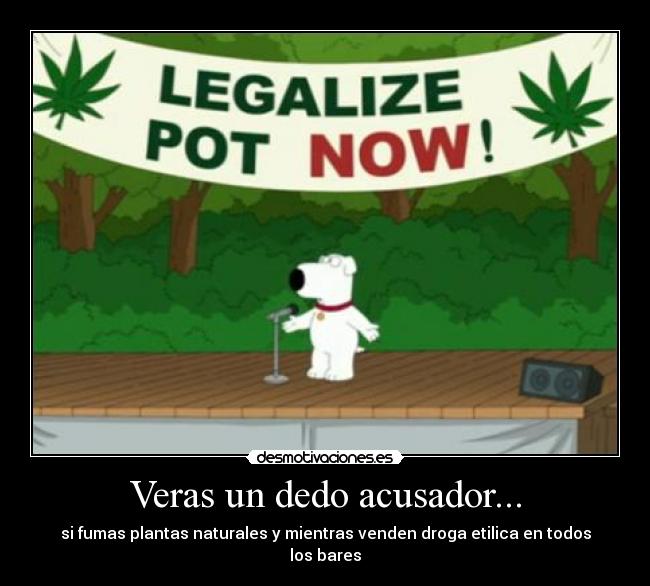 Veras un dedo acusador... - si fumas plantas naturales y mientras venden droga etilica en todos los bares