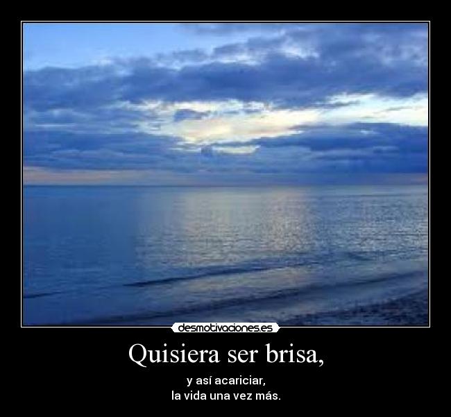 Quisiera ser brisa, -