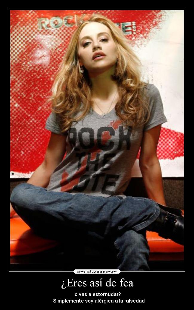¿Eres así de fea - o vas a estornudar?
- Simplemente soy alérgica a la falsedad
