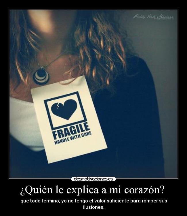 ¿Quién le explica a mi corazón? - que todo termino, yo no tengo el valor suficiente para romper sus ilusiones.