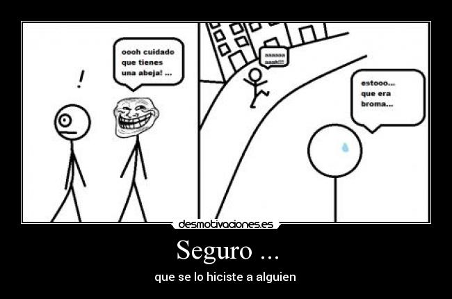Seguro ... - que se lo hiciste a alguien