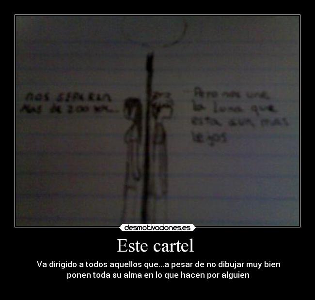 Este cartel  -  Va dirigido a todos aquellos que...a pesar de no dibujar muy bien
ponen toda su alma en lo que hacen por alguien
