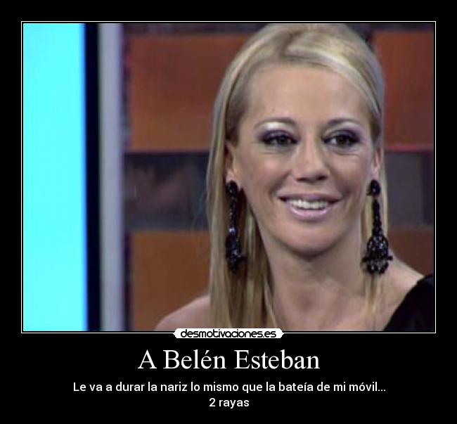 A Belén Esteban - Le va a durar la nariz lo mismo que la bateía de mi móvil...
2 rayas