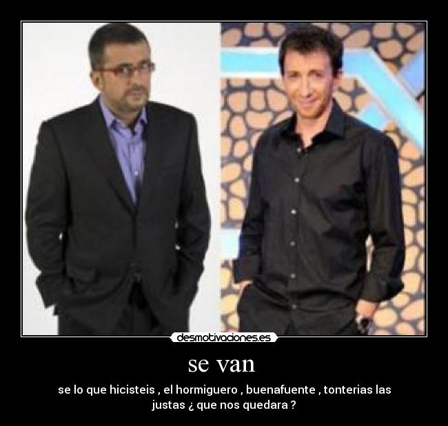 se van  - se lo que hicisteis , el hormiguero , buenafuente , tonterias las
justas ¿ que nos quedara ?