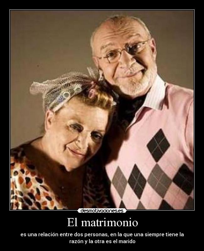 El matrimonio - es una relación entre dos personas, en la que una siempre tiene la
razón y la otra es el marido