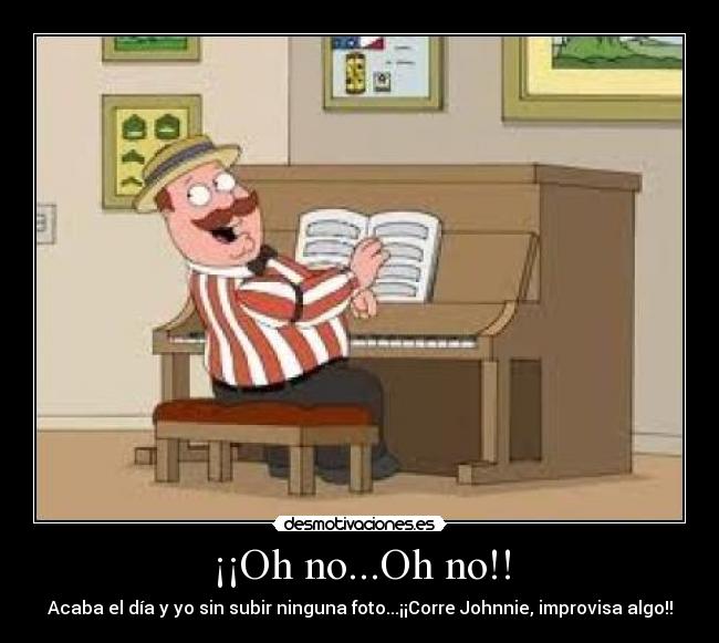 ¡¡Oh no...Oh no!! - Acaba el día y yo sin subir ninguna foto...¡¡Corre Johnnie, improvisa algo!!