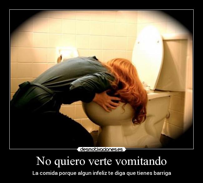 No quiero verte vomitando - La comida porque algun infeliz te diga que tienes barriga