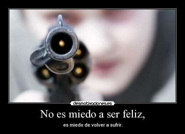 No es miedo a ser feliz, - es miedo de volver a sufrir.