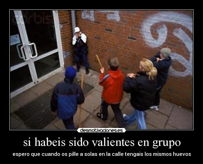 si habeis sido valientes en grupo -