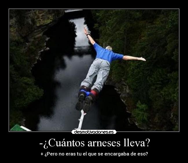 -¿Cuántos arneses lleva? - + ¿Pero no eras tu el que se encargaba de eso?