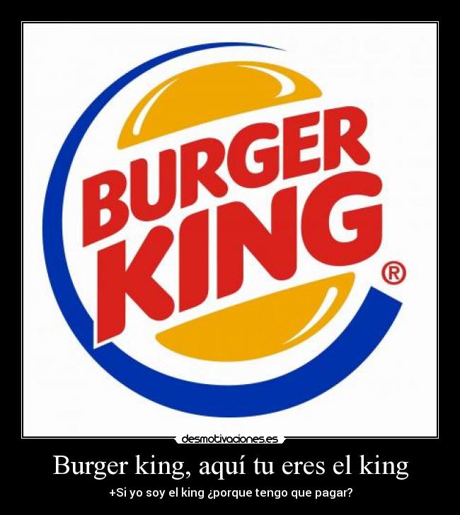 Burger king, aquí tu eres el king - +Si yo soy el king ¿porque tengo que pagar?