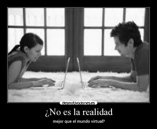 ¿No es la realidad - mejor que el mundo virtual?