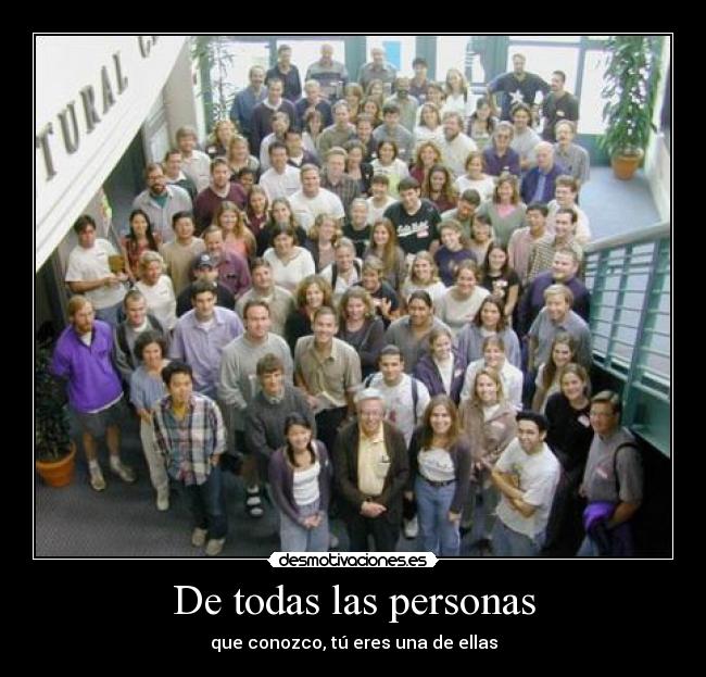 De todas las personas - que conozco, tú eres una de ellas