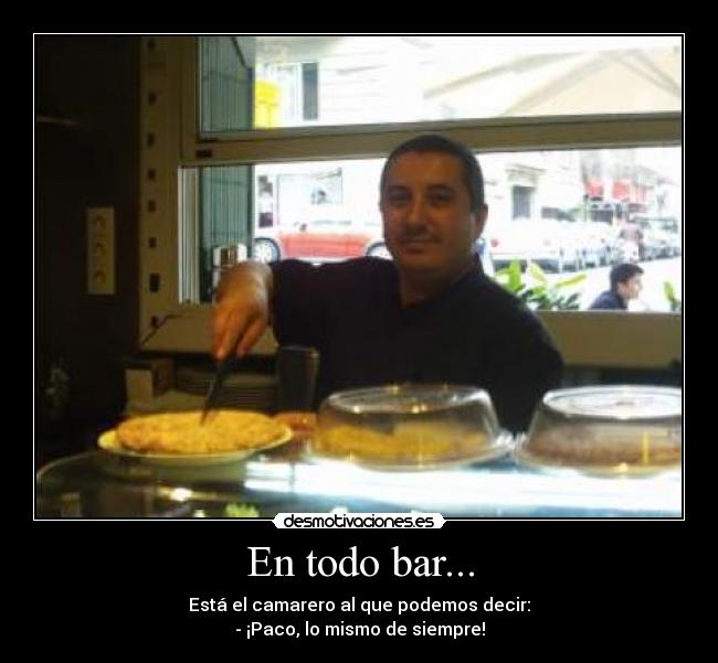 En todo bar... - Está el camarero al que podemos decir:
- ¡Paco, lo mismo de siempre!