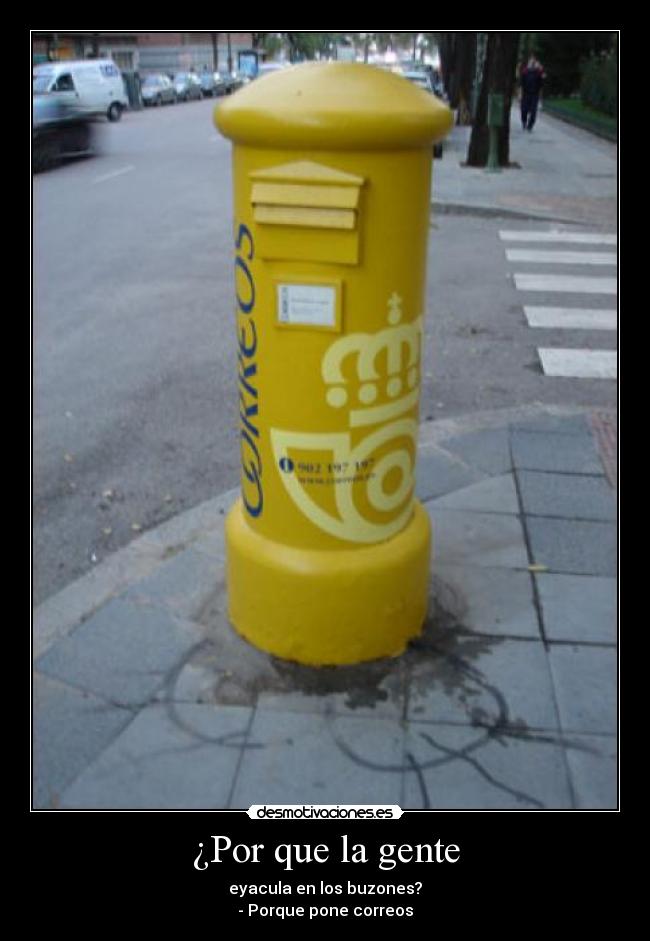 ¿Por que la gente - eyacula en los buzones?
- Porque pone correos