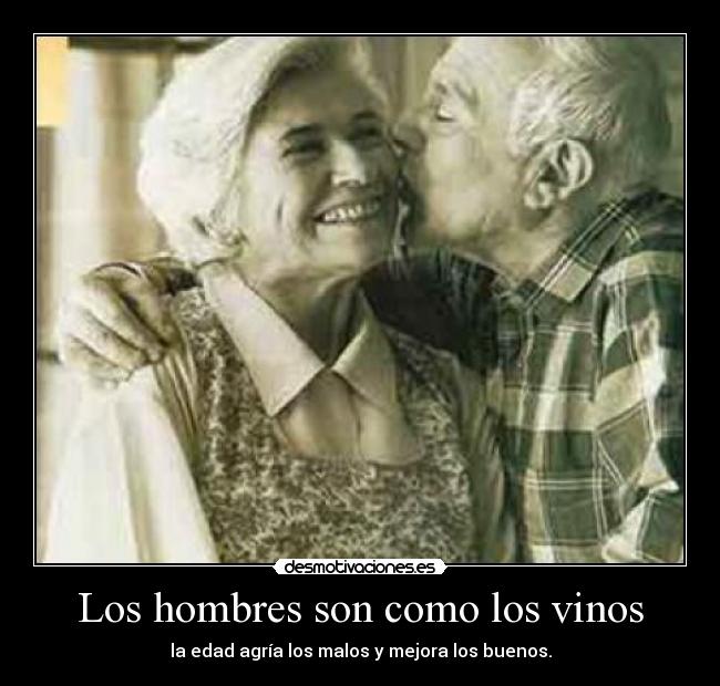 Los hombres son como los vinos - la edad agría los malos y mejora los buenos.