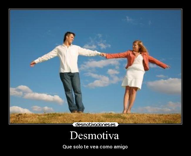 Desmotiva - Que solo te vea como amigo