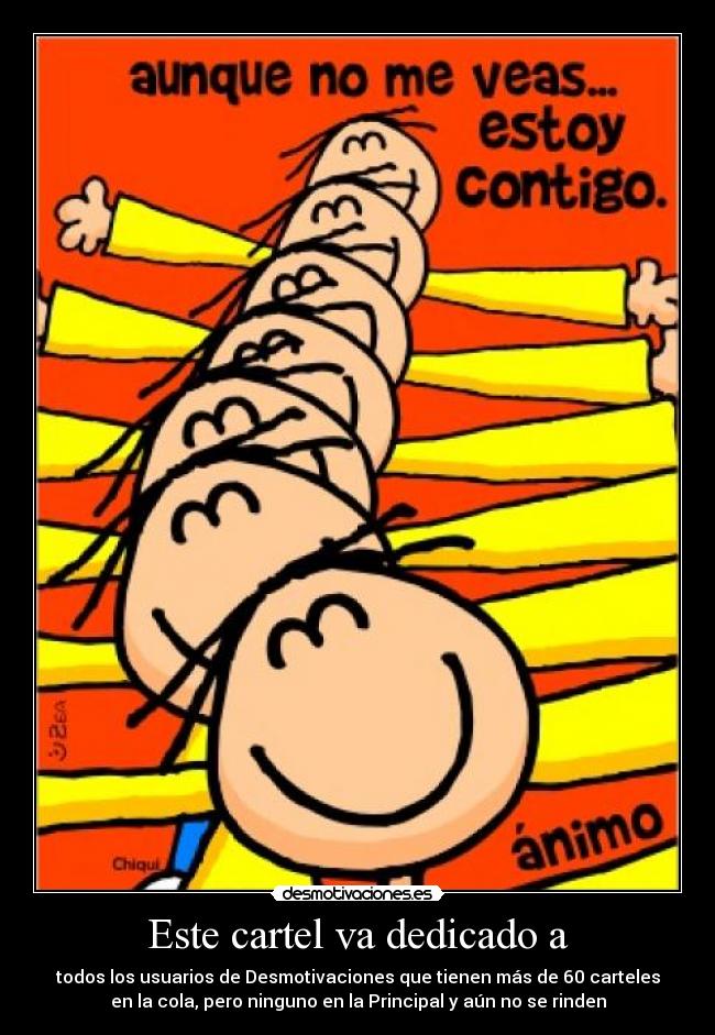 Este cartel va dedicado a - todos los usuarios de Desmotivaciones que tienen más de 60 carteles
en la cola, pero ninguno en la Principal y aún no se rinden
