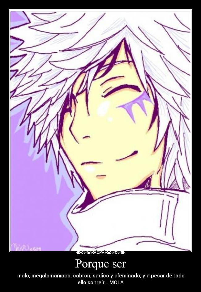 Porque ser - malo, megalomaníaco, cabrón, sádico y afeminado, y a pesar de todo
ello sonreír... MOLA