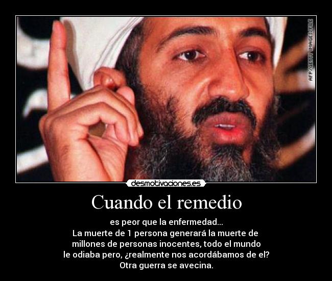 Cuando el remedio - es peor que la enfermedad...
La muerte de 1 persona generará la muerte de 
millones de personas inocentes, todo el mundo
le odiaba pero, ¿realmente nos acordábamos de el?
Otra guerra se avecina.