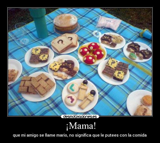 ¡Mama! - que mi amigo se llame mario, no significa que le putees con la comida 