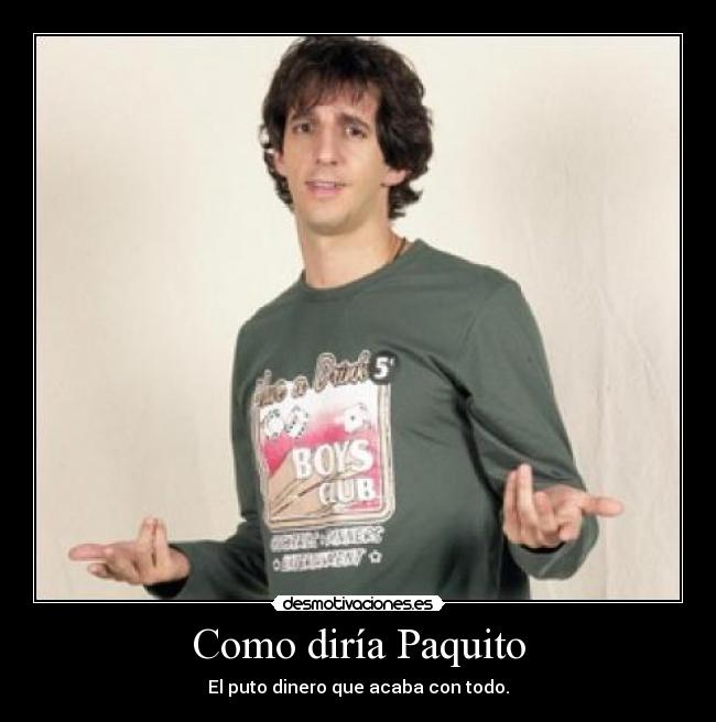 Como diría Paquito - El puto dinero que acaba con todo.
