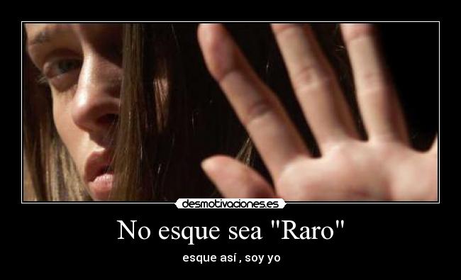 No esque sea Raro - esque así , soy yo